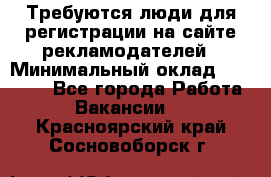 Требуются люди для регистрации на сайте рекламодателей › Минимальный оклад ­ 50 000 - Все города Работа » Вакансии   . Красноярский край,Сосновоборск г.
